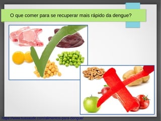 https://www.tuasaude.com/alimentos-para-dengue/
O que comer para se recuperar mais rápido da dengue?
 