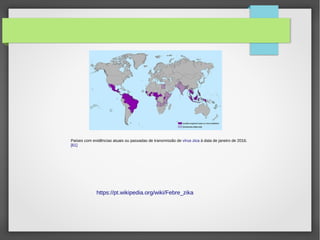 Países com evidências atuais ou passadas de transmissão de vírus zica à data de janeiro de 2016.
[61]
https://pt.wikipedia.org/wiki/Febre_zika
 