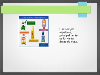 Use sempre
repelente,
principalmente
se for visitar
áreas de mata.
 