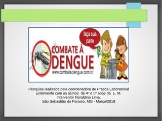 Pesquisa realizada pela coordenadora de Prática Laboratorial
juntamente com os alunos de 4º e 5º anos da E. M.
Interventor Noraldino Lima.
São Sebastião do Paraíso, MG - Março/2019
 