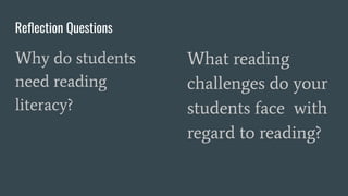 Reﬂection Questions
Why do students
need reading
literacy?
What reading
challenges do your
students face with
regard to reading?
 