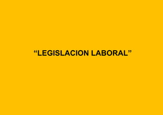“LEGISLACION LABORAL”
 
