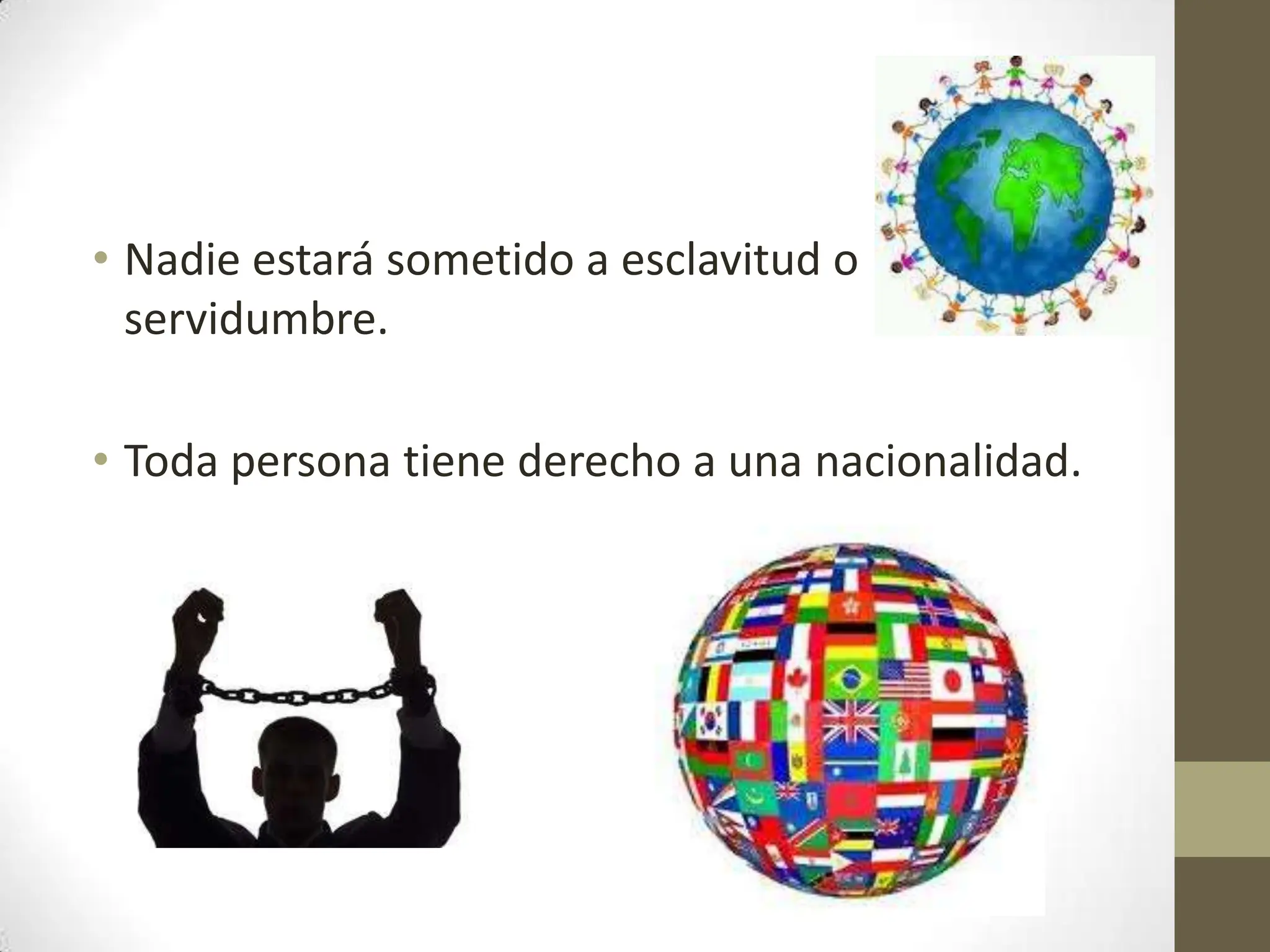 • Nadie estará sometido a esclavitud o
servidumbre.
• Toda persona tiene derecho a una nacionalidad.
 