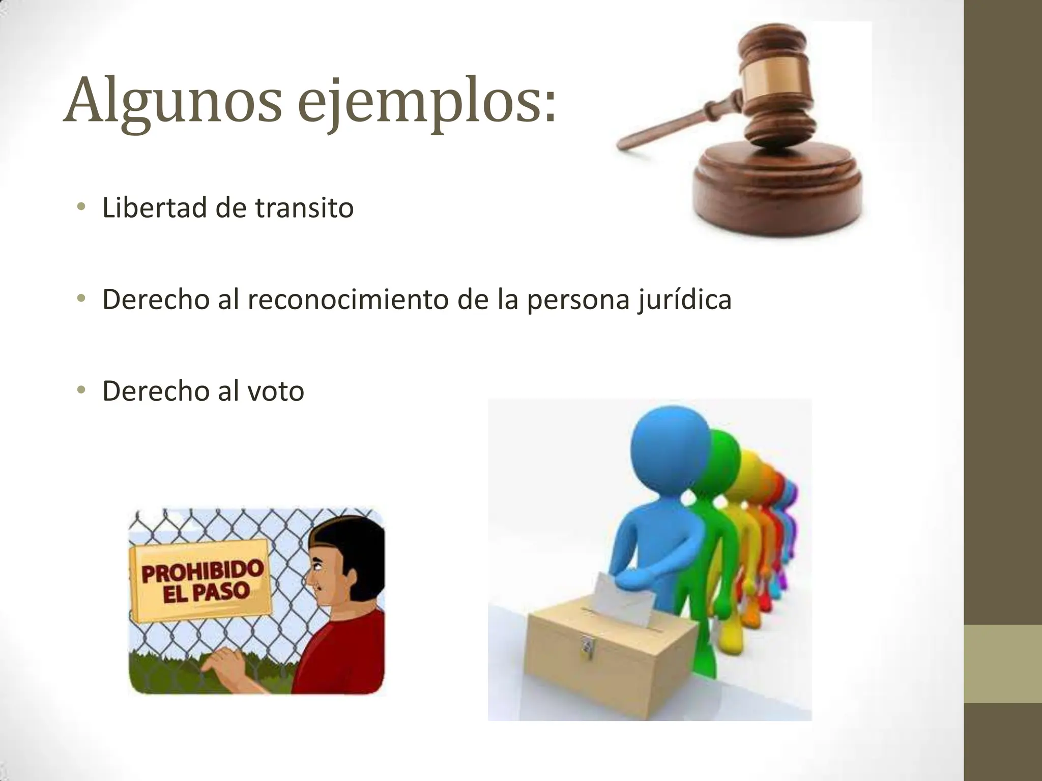 Algunos ejemplos:
• Libertad de transito
• Derecho al reconocimiento de la persona jurídica
• Derecho al voto
 