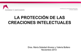 LA PROTECCIÓN DE LAS
CREACIONES INTELECTUALES

Dras. María Soledad Alvarez y Valeria Bollero
Noviembre 2013

 