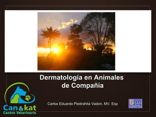 Dermatología en Animales
      de Compañía

  Carlos Eduardo Piedrahita Vadon. MV. Esp
 