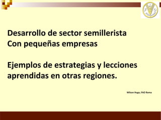 Desarrollo de sector semillerista con pequeñas empresas, Por Wilson Hugo - FAO