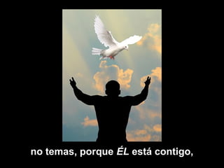 no temas, porque ÉL está contigo,
 