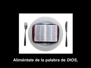Aliméntate de la palabra de DIOS,
                            DIOS
 