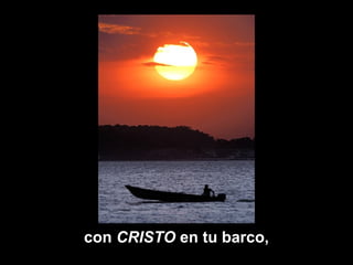 con CRISTO en tu barco,
 