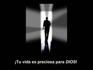 ¡Tu vida es preciosa para DIOS!
                          DIOS
 