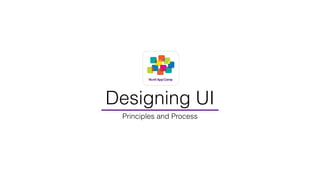 Designing UI 
Principles and Process 
 