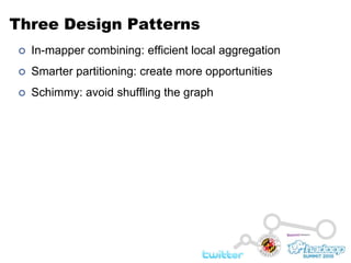 Three Design PatternsIn-mapper combining: efficient local aggregationSmarter partitioning: create more opportunitiesSchimmy: avoid shuffling the graph