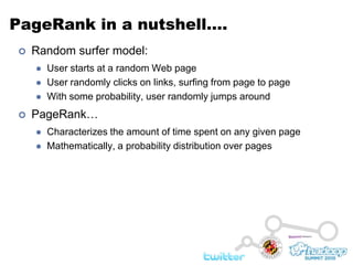 PageRank in a nutshell….Random surfer model:User starts at a random Web pageUser randomly clicks on links, surfing from page to pageWith some probability, user randomly jumps aroundPageRank…Characterizes the amount of time spent on any given pageMathematically, a probability distribution over pages