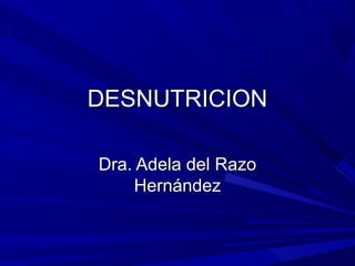 DESNUTRICION

Dra. Adela del Razo
     Hernández
 