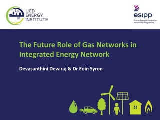 The Future Role of Gas Networks in
Integrated Energy Network
Devasanthini Devaraj & Dr Eoin Syron
 