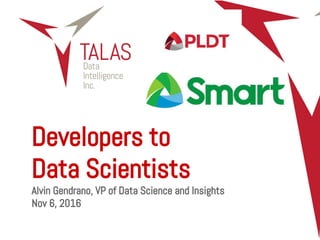Developers to
Data Scientists
Alvin Gendrano, VP of Data Science and Insights
Nov 6, 2016
 