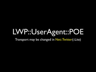 LWP::UserAgent::POE
Transport may be changed in Net::Twitter(::Lite)
 