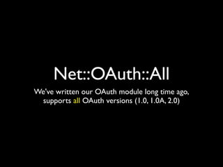 Net::OAuth::All
We've written our OAuth module long time ago,
 supports all OAuth versions (1.0, 1.0A, 2.0)
 