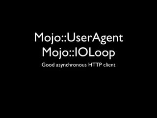 Mojo::UserAgent
 Mojo::IOLoop
 Good asynchronous HTTP client
 