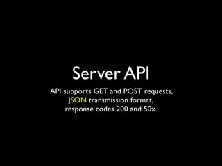 Server API
API supports GET and POST requests,
      JSON transmission format,
     response codes 200 and 50x.
 