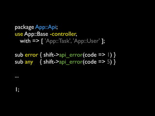 package App::Api;
use App::Base -controller,
  with => [ 'App::Task', 'App::User' ];

sub error { shift->api_error(code => 1) }
sub any { shift->api_error(code => 5) }

...

1;
 
