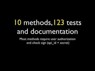 10 methods,123 tests
 and documentation
 Most methods require user authorization
     and check sign (api_id + secret)
 