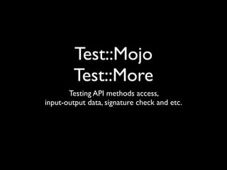 Test::Mojo
         Test::More
       Testing API methods access,
input-output data, signature check and etc.
 