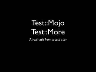Test::Mojo
 Test::More
A real task from a test user
 