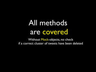All methods
       are covered
        Without Mock-objects, no check
if a correct cluster of tweets have been deleted
 