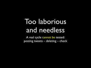 Too laborious
and needless
 A real cycle cannot be tested:
posting tweets – deleting – check
 