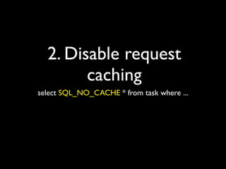 2. Disable request
        caching
select SQL_NO_CACHE * from task where ...
 