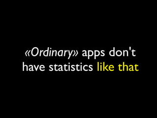 «Ordinary» apps don't
have statistics like that
 
