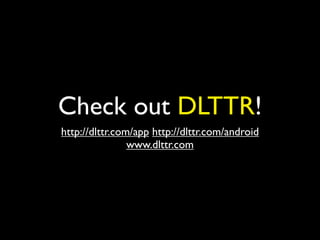 Check out DLTTR!
http://dlttr.com/app http://dlttr.com/android
                www.dlttr.com
 