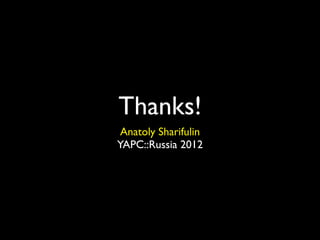 Thanks!
 Anatoly Sharifulin
YAPC::Russia 2012
 