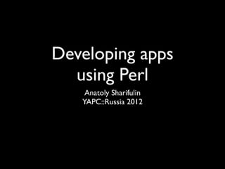 Developing apps
  using Perl
    Anatoly Sharifulin
   YAPC::Russia 2012
 