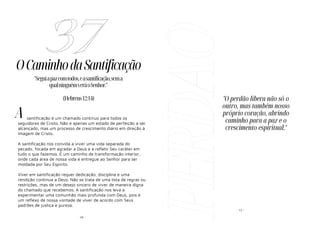 - 95 -
OCaminhodaSantificação
santificação é um chamado contínuo para todos os
seguidores de Cristo. Não é apenas um estado de perfeição a ser
alcançado, mas um processo de crescimento diário em direção à
imagem de Cristo.
A santificação nos convida a viver uma vida separada do
pecado, focada em agradar a Deus e a refletir Seu caráter em
tudo o que fazemos. É um caminho de transformação interior,
onde cada área de nossa vida é entregue ao Senhor para ser
moldada por Seu Espírito.
Viver em santificação requer dedicação, disciplina e uma
rendição contínua a Deus. Não se trata de uma lista de regras ou
restrições, mas de um desejo sincero de viver de maneira digna
do chamado que recebemos. A santificação nos leva a
experimentar uma comunhão mais profunda com Deus, pois é
um reflexo de nossa vontade de viver de acordo com Seus
padrões de justiça e pureza.
37
"Seguiapazcomtodos,easantificação,sema
qualninguémveráoSenhor."
(Hebreus12:14)
A
PERDÃO- 12 -
"O perdão libera não só o
outro, mas também nosso
próprio coração, abrindo
caminho para a paz e o
crescimento espiritual."
 