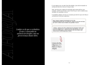 A
FORJA
- 42 -
Lembre-se de que a verdadeira
fé não é construída na
ausência de desafios, mas na
perseverança diante deles.
- 26 -
É uma alegria que vai além das dificuldades, pois está enraizada na
certeza da obra de Cristo em nossas vidas.
Hoje, permita que a alegria da salvação seja restaurada em seu
coração. Lembre-se de tudo o que Cristo fez por você e celebre essa
verdade com gratidão e louvor.
A verdadeira alegria vem de um coração que está em paz com Deus e
confiante em Sua obra redentora.
Hoje, busque a alegria da salvação em sua vida.
Independentemente das circunstâncias, lembre-se do amor de Deus
por você e celebre essa verdade com gratidão e louvor.
"Senhor, restaura em mim a alegria da Tua salvação. Ajude-me a
encontrar alegria em Ti, mesmo nos dias mais difíceis, e a viver
com um coração grato e cheio de louvor. Que essa alegria seja
minha força e minha esperança. Amém.”
Leitura do Dia:
Filipenses 4:4-7
Palavra-Chave:
Alegria
 