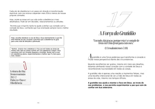 - 55-
Cada ato de obediência é um passo em direção à transformação
espiritual, pois nos ensina a depender mais d'Ele e menos de nossas
próprias vontades.
Hoje, avalie as áreas em sua vida onde a obediência é mais
desafiadora. Pode ser em decisões, relacionamentos ou atitudes.
Permita que o Espírito Santo te ajude a alinhar sua vontade com a
vontade de Deus, confiando que Sua orientação sempre trará o melhor
resultado.
Hoje, escolha obedecer à voz de Deus. Ouça atentamente o que Ele
está falando ao seu coração e permita que a obediência te guie
para uma vida de bênçãos e plenitude.
"Senhor, ensina-me a obedecer a Tua voz em todas as áreas da
minha vida. Que eu possa confiar em Tua sabedoria e seguir Teus
caminhos com um coração disposto e humilde. Ajuda-me a viver
em obediência plena, experimentando o melhor que Tu tens para
mim. Amém."
Leitura do Dia:
Deuteronômio
28:1-2
Palavra-Chave:
Obediência
- 52 -
AForçadaGratidão
gratidão é uma força poderosa que transforma o coração e
muda nossa perspectiva diante das circunstâncias.
Quando escolhemos ser gratos, mesmo em meio aos desafios,
estamos alinhando nosso coração com a vontade de Deus e
reconhecendo Sua bondade em todas as coisas.
A gratidão não é apenas uma reação a momentos felizes, mas
uma escolha intencional de ver a mão de Deus em todas as
áreas da vida, mesmo nos tempos difíceis.
A gratidão nos ajuda a manter o foco em Deus, ao invés de
nos problemas, e nos permite experimentar a paz que vem de
confiar em Sua soberania.
17
"Emtudo,daigraças,porqueestaéavontadede
DeusemCristoJesusparaconvosco."
(1Tessalonicenses5:18)
A
 