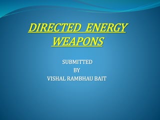 DIRECTED ENERGY
WEAPONS
SUBMITTED
BY
VISHAL RAMBHAU BAIT
 