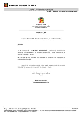 Prefeitura Municipal de Ilheus
Diário Oficial do Município
terça-feira, 7 de março de 2017 | Ano II - Edição nº 00134 | Caderno 1
Praça J. J. Seabra S/N – Centro | S/N | Centro | Ilhéus-Ba Página 005
Este documento foi assinado digitalmente por SERASA Experian conforme MP n. 2.200-2/2001 de 24/08/2001, que institui a infra-estrutura de Chaves Públicas Brasileira -
ICP - Brasil. Cetificação diigital: 71E54CFFF8E488961FB7CADCCDB9E011
Prefeitura Municipal de Ilheus
Diário Oficial do Município
terça-feira, 7 de março de 2017 | Ano II - Edição nº 00134 | Caderno 1
 