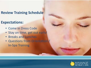 Review Training Schedule
Expectations:
• Come in Dress Code
• Stay on time, get out early!
• Breaks and Lunches
• Questions from Orientation /
In-Spa Training
 