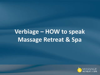Verbiage – HOW to speak
Massage Retreat & Spa
 