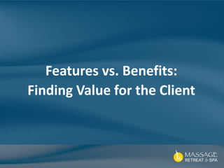 Features vs. Benefits:
Finding Value for the Client
 
