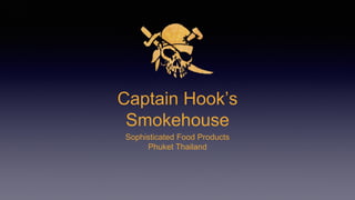 Captain Hook’s
Smokehouse
Sophisticated Food Products
Phuket Thailand
 