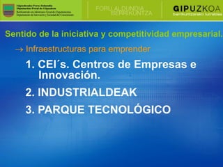 Sentido de la iniciativa y competitividad empresarial.
     Infraestructuras para emprender
     1. CEI´s. Centros de Empresas e
        Innovación.
     2. INDUSTRIALDEAK
     3. PARQUE TECNOLÓGICO
 