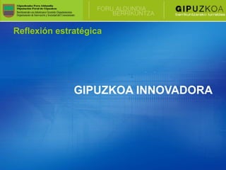 Reflexión estratégica




              GIPUZKOA INNOVADORA
 