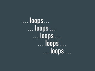 … loops…
… loops …
… loops …
… loops …
… loops …
 