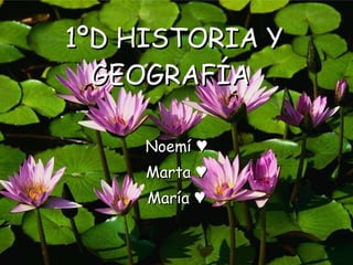 1ºD HISTORIA Y GEOGRAFÍA   Noemí ♥ Marta ♥ María ♥ 