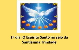 1º dia: O Espírito Santo no seio da
        Santíssima Trindade
 
